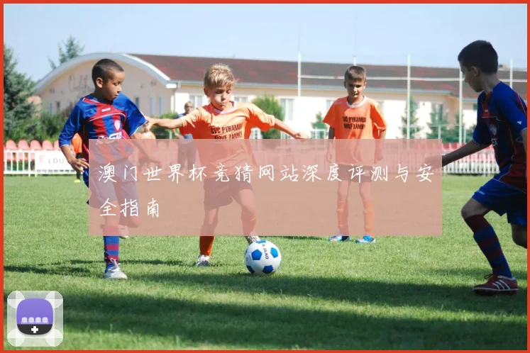 澳门世界杯竞猜网站深度评测与安全指南