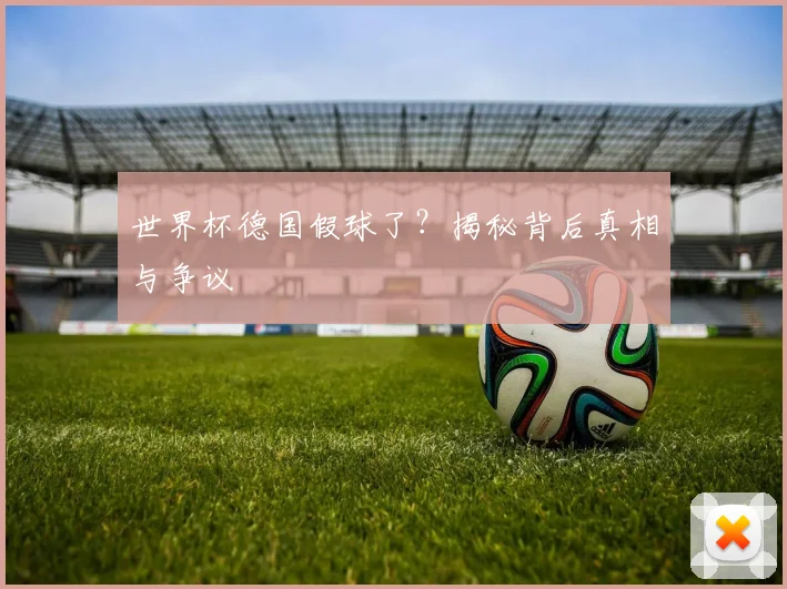 世界杯德国假球了？揭秘背后真相与争议