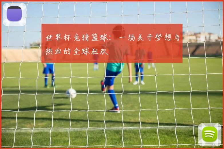 世界杯竞猜篮球：一场关于梦想与热血的全球狂欢