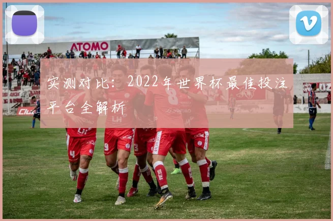实测对比：2022年世界杯最佳投注平台全解析