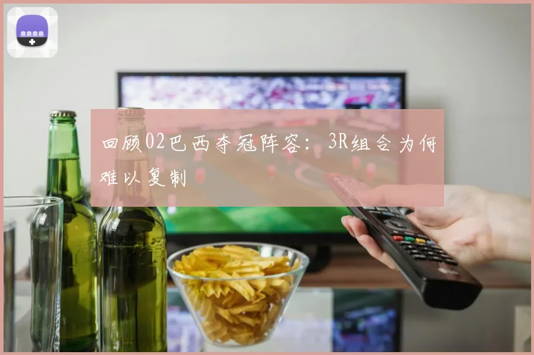 回顾02巴西夺冠阵容：3R组合为何难以复制