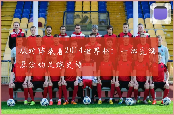 从对阵表看2014世界杯：一部充满悬念的足球史诗