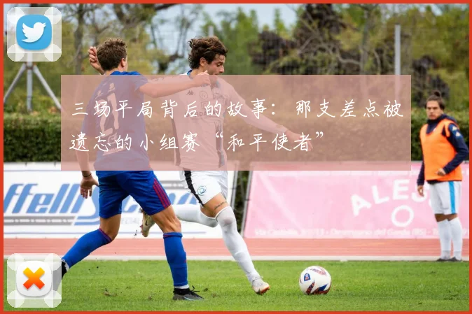 三场平局背后的故事：那支差点被遗忘的小组赛“和平使者”