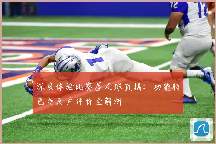 深度体验比赛屋足球直播：功能特色与用户评价全解析