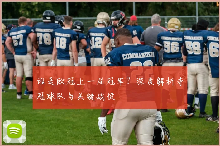 谁是欧冠上一届冠军？深度解析夺冠球队与关键战役
