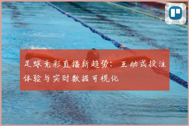 足球竞彩直播新趋势:互动式投注体验与实时数据可视化