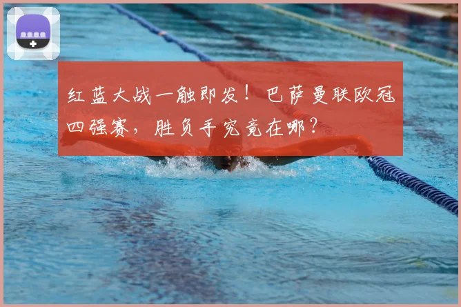 红蓝大战一触即发！巴萨曼联欧冠四强赛，胜负手究竟在哪？