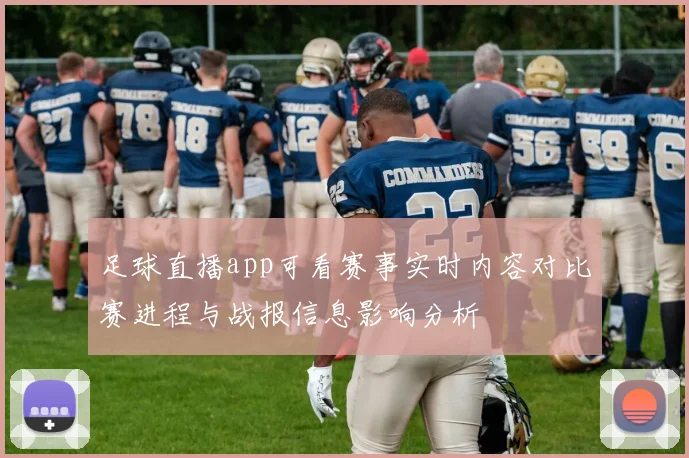 足球直播app可看赛事实时内容对比赛进程与战报信息影响分析