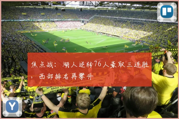 焦点战：湖人逆转76人豪取三连胜，西部排名再攀升