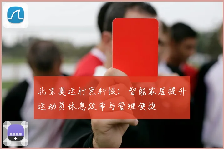 北京奥运村黑科技:智能家居提升运动员休息效率与管理便捷