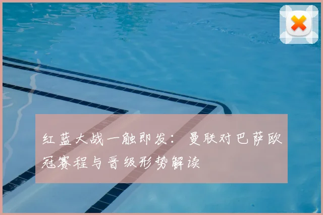 红蓝大战一触即发：曼联对巴萨欧冠赛程与晋级形势解读