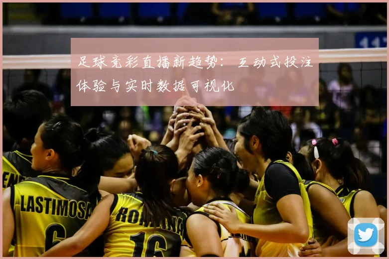 足球竞彩直播新趋势:互动式投注体验与实时数据可视化