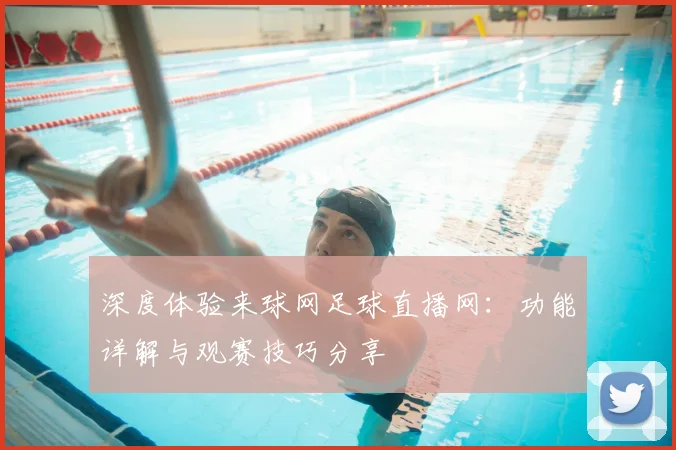 深度体验来球网足球直播网：功能详解与观赛技巧分享