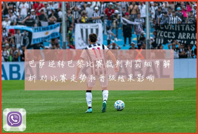 巴萨逆转巴黎比赛裁判判罚细节解析 对比赛走势和晋级结果影响