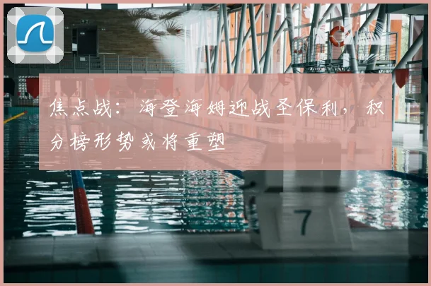 焦点战：海登海姆迎战圣保利，积分榜形势或将重塑