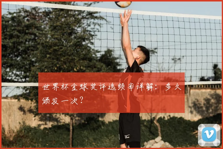 世界杯金球奖评选频率详解：多久颁发一次？