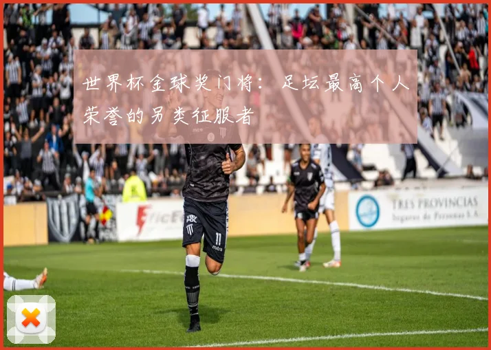 世界杯金球奖门将：足坛最高个人荣誉的另类征服者