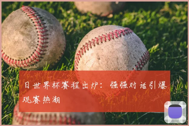 日世界杯赛程出炉：强强对话引爆观赛热潮