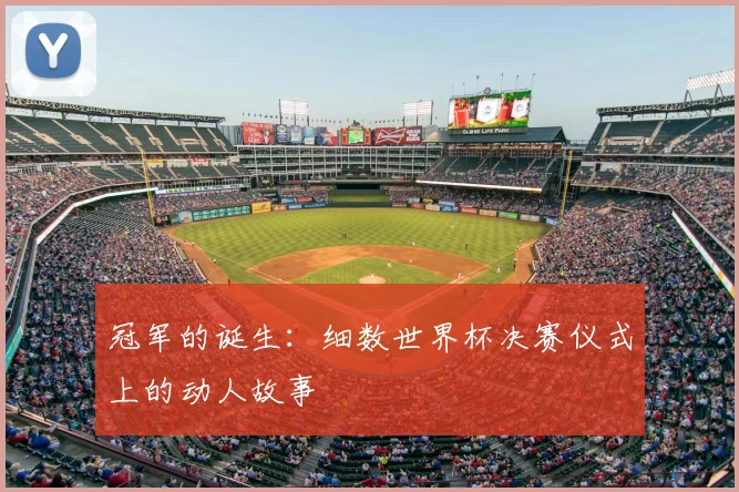 冠军的诞生：细数世界杯决赛仪式上的动人故事