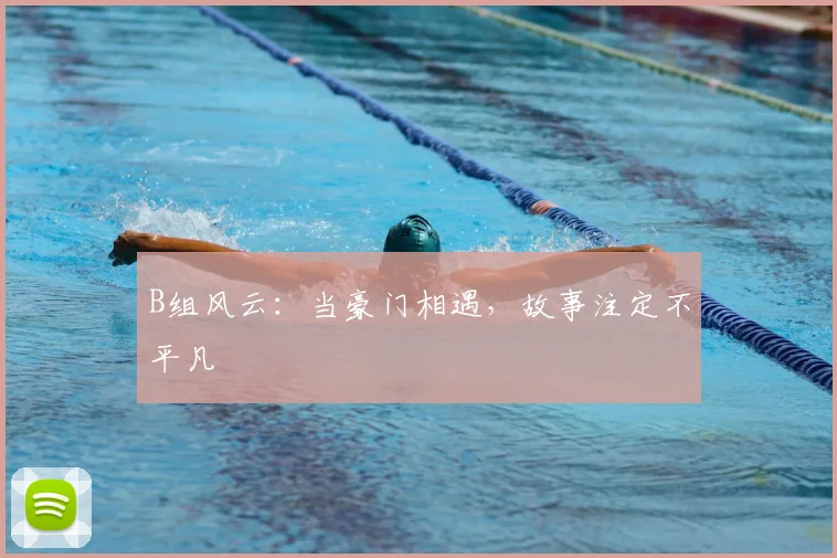 B组风云:当豪门相遇,故事注定不平凡