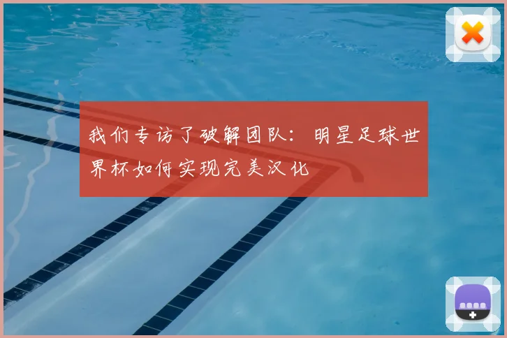 我们专访了破解团队：明星足球世界杯如何实现完美汉化