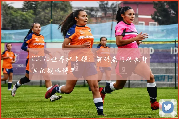 CCTV5世界杯专题:解码豪门对决背后的战略博弈