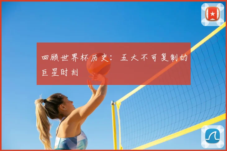回顾世界杯历史：五大不可复制的巨星时刻