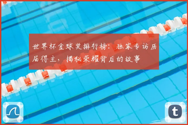 世界杯金球奖排行榜：独家专访历届得主，揭秘荣耀背后的故事