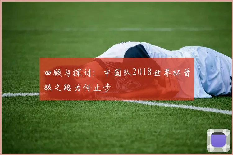 回顾与探讨：中国队2018世界杯晋级之路为何止步