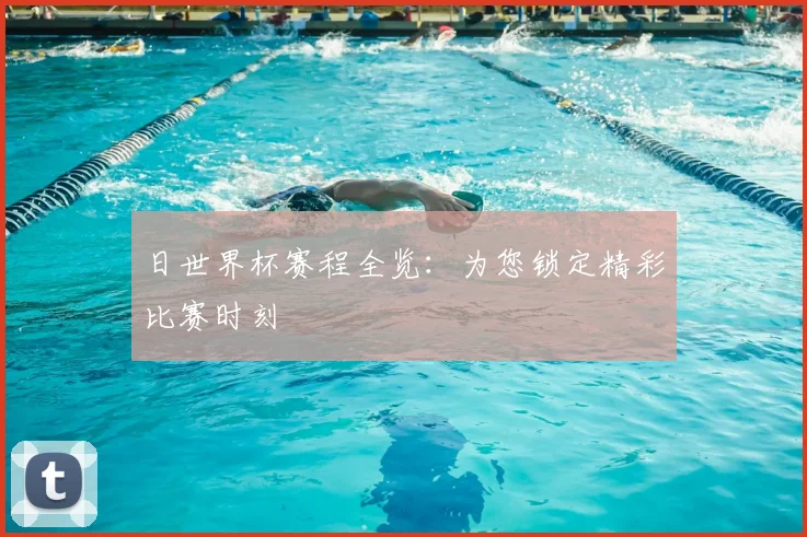 日世界杯赛程全览：为您锁定精彩比赛时刻